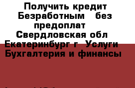 Получить кредит Безработным - без предоплат! - Свердловская обл., Екатеринбург г. Услуги » Бухгалтерия и финансы   